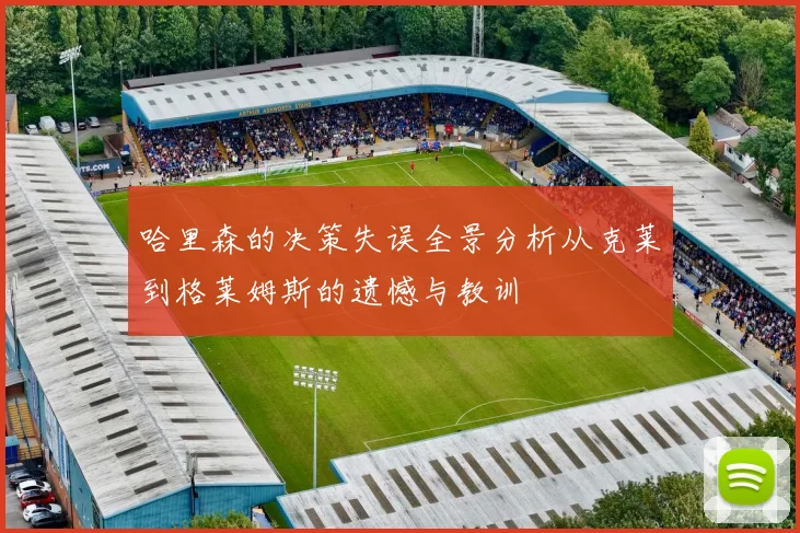 哈里森的决策失误全景分析从克莱到格莱姆斯的遗憾与教训